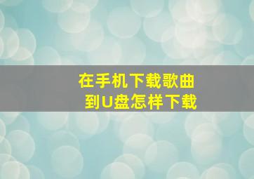 在手机下载歌曲到U盘怎样下载