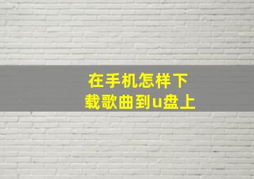 在手机怎样下载歌曲到u盘上