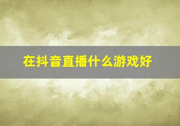 在抖音直播什么游戏好