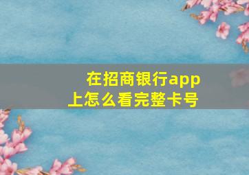 在招商银行app上怎么看完整卡号