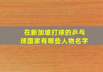 在新加坡打球的乒乓球国家有哪些人物名字