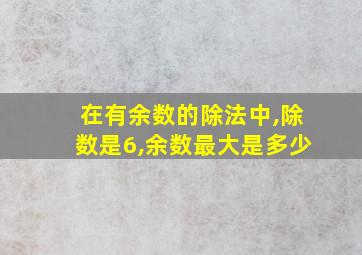 在有余数的除法中,除数是6,余数最大是多少