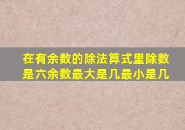 在有余数的除法算式里除数是六余数最大是几最小是几