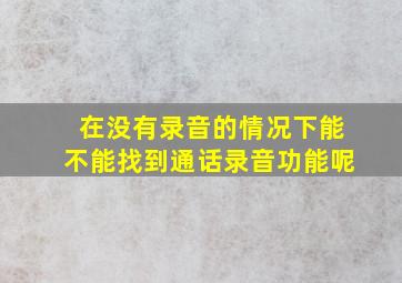 在没有录音的情况下能不能找到通话录音功能呢