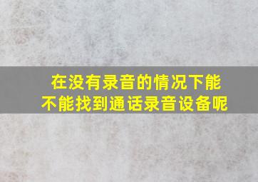 在没有录音的情况下能不能找到通话录音设备呢