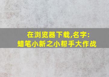 在浏览器下载,名字:蜡笔小新之小帮手大作战