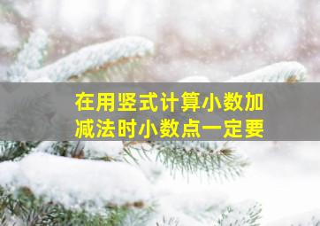 在用竖式计算小数加减法时小数点一定要