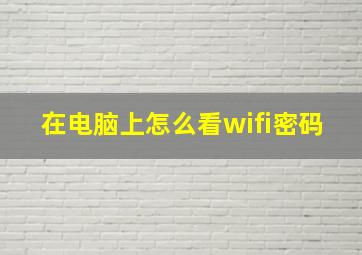 在电脑上怎么看wifi密码