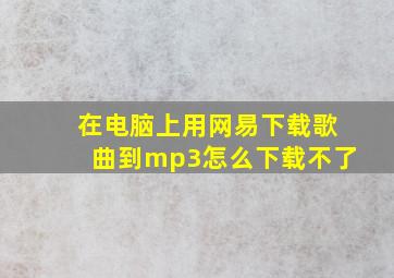 在电脑上用网易下载歌曲到mp3怎么下载不了