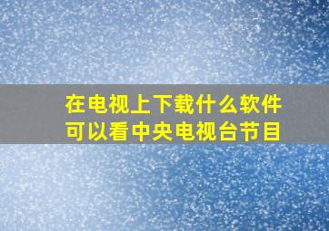 在电视上下载什么软件可以看中央电视台节目