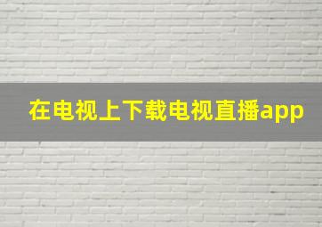 在电视上下载电视直播app