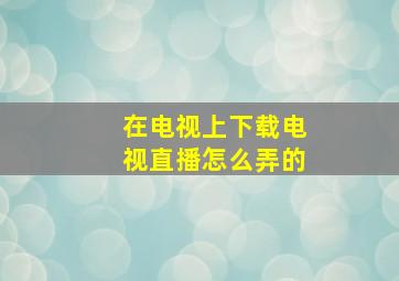 在电视上下载电视直播怎么弄的