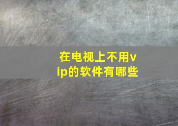 在电视上不用vip的软件有哪些