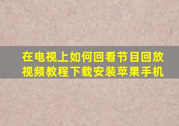 在电视上如何回看节目回放视频教程下载安装苹果手机