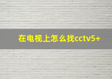 在电视上怎么找cctv5+