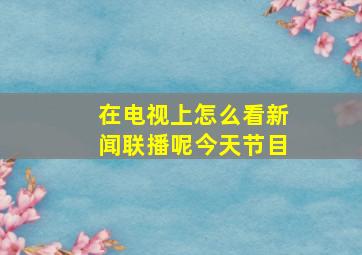 在电视上怎么看新闻联播呢今天节目