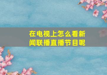 在电视上怎么看新闻联播直播节目呢