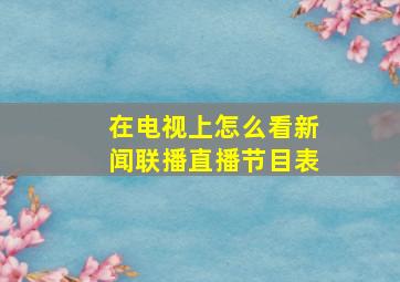 在电视上怎么看新闻联播直播节目表