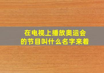 在电视上播放奥运会的节目叫什么名字来着