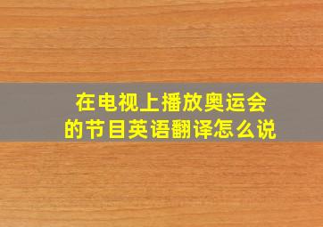 在电视上播放奥运会的节目英语翻译怎么说