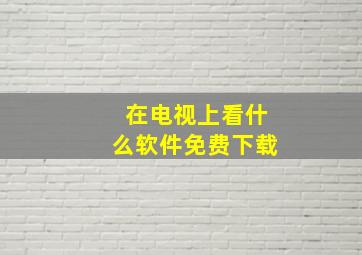 在电视上看什么软件免费下载