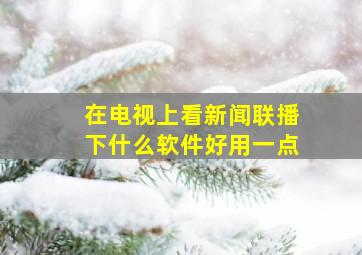 在电视上看新闻联播下什么软件好用一点