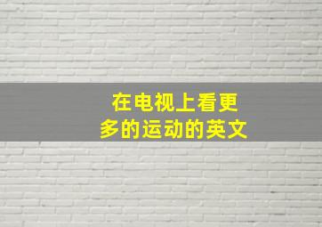 在电视上看更多的运动的英文