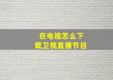 在电视怎么下载卫视直播节目