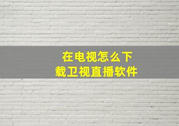 在电视怎么下载卫视直播软件