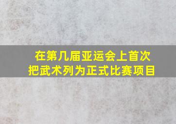 在第几届亚运会上首次把武术列为正式比赛项目