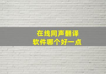 在线同声翻译软件哪个好一点