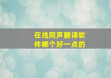 在线同声翻译软件哪个好一点的