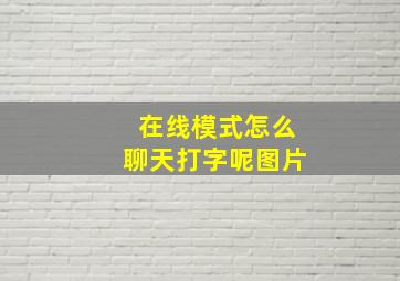 在线模式怎么聊天打字呢图片