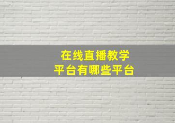 在线直播教学平台有哪些平台