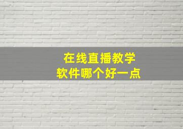 在线直播教学软件哪个好一点