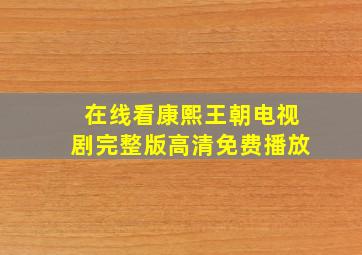 在线看康熙王朝电视剧完整版高清免费播放