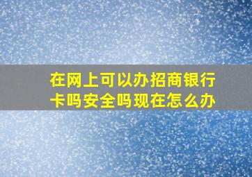 在网上可以办招商银行卡吗安全吗现在怎么办