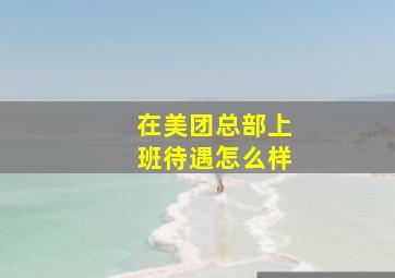 在美团总部上班待遇怎么样