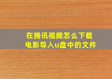 在腾讯视频怎么下载电影导入u盘中的文件