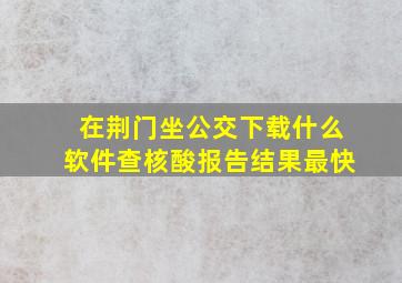 在荆门坐公交下载什么软件查核酸报告结果最快