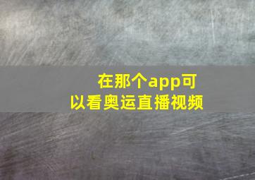 在那个app可以看奥运直播视频