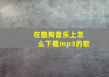 在酷狗音乐上怎么下载mp3的歌