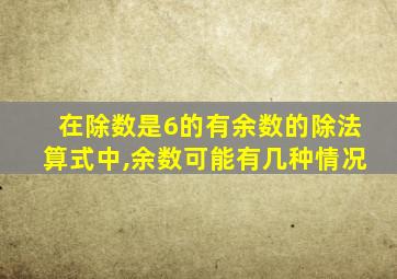 在除数是6的有余数的除法算式中,余数可能有几种情况