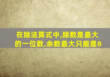 在除法算式中,除数是最大的一位数,余数最大只能是8