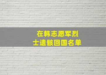 在韩志愿军烈士遗骸回国名单