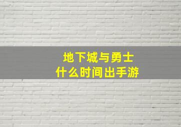 地下城与勇士什么时间出手游