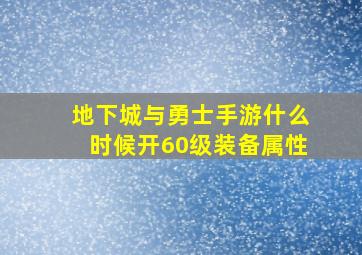 地下城与勇士手游什么时候开60级装备属性