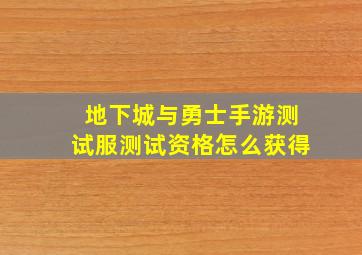 地下城与勇士手游测试服测试资格怎么获得