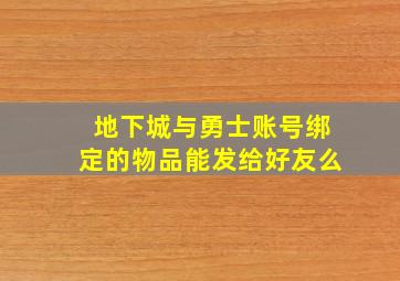 地下城与勇士账号绑定的物品能发给好友么