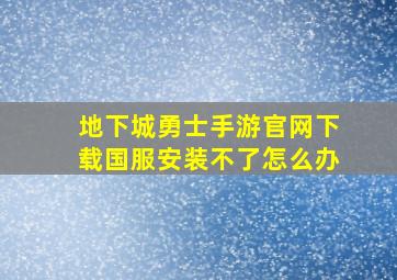 地下城勇士手游官网下载国服安装不了怎么办